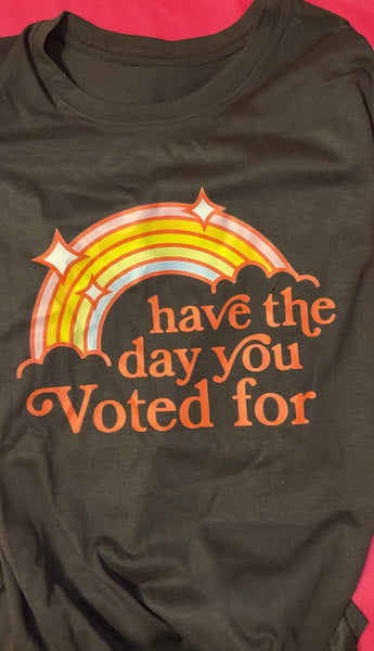 Have The Day You Voted Tshirt